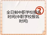 全日制中职学校报名时间(中职学校报名时间)