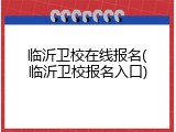临沂卫校在线报名(临沂卫校报名入口)
