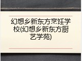 幻想乡新东方烹饪学校(幻想乡新东方厨艺学苑)