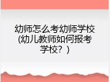 幼师怎么考幼师学校(幼儿教师如何报考学校？)