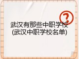 武汉有那些中职学校(武汉中职学校名单)