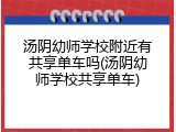 汤阴幼师学校附近有共享单车吗(汤阴幼师学校共享单车)