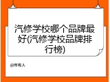汽修学校哪个品牌最好(汽修学校品牌排行榜)