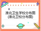 淮北卫生学校分布图(淮北卫校分布图)