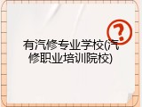 有汽修专业学校(汽修职业培训院校)