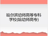 哈尔滨幼师高等专科学校(哈幼师高专)