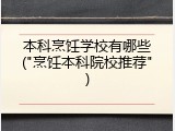 本科烹饪学校有哪些("烹饪本科院校推荐")