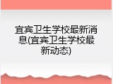 宜宾卫生学校最新消息(宜宾卫生学校最新动态)