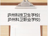 庐州科技卫生学校(庐州科卫职业学校)