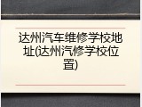 达州汽车维修学校地址(达州汽修学校位置)