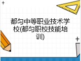 都匀中等职业技术学校(都匀职校技能培训)