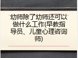 幼师除了幼师还可以做什么工作(早教指导员、儿童心理咨询师)