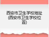 西安市卫生学校地址(西安市卫生学校位置)