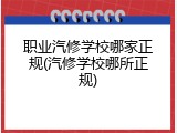 职业汽修学校哪家正规(汽修学校哪所正规)