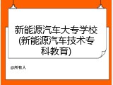 新能源汽车大专学校(新能源汽车技术专科教育)