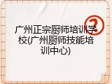 广州正宗厨师培训学校(广州厨师技能培训中心)