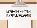 湖南长沙护士卫校(长沙护士专业学校)