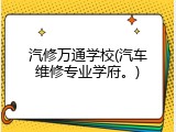 汽修万通学校(汽车维修专业学府。)
