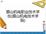 眉山机电职业技术学校(眉山机电技术学院)