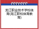 龙江职业技术学校体育(龙江职校体育教育)