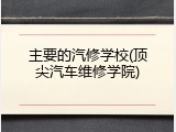 主要的汽修学校(顶尖汽车维修学院)