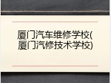 厦门汽车维修学校(厦门汽修技术学校)