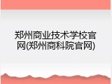郑州商业技术学校官网(郑州商科院官网)