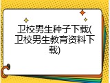 卫校男生种子下载(卫校男生教育资料下载)