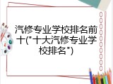 汽修专业学校排名前十("十大汽修专业学校排名")
