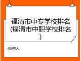 福清市中专学校排名(福清市中职学校排名)