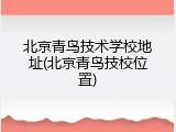 北京青鸟技术学校地址(北京青鸟技校位置)
