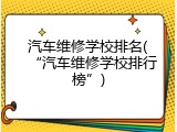 汽车维修学校排名(“汽车维修学校排行榜”)