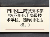 四川化工高级技术学校(四川化工高级技术学校，简称川化技校。)