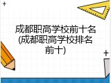 成都职高学校前十名(成都职高学校排名前十)