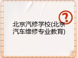北京汽修学校(北京汽车维修专业教育)