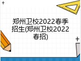 郑州卫校2022春季招生(郑州卫校2022春招)