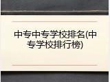 中专中专学校排名(中专学校排行榜)