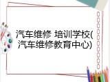 汽车维修 培训学校(汽车维修教育中心)
