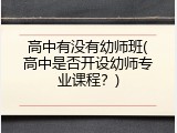 高中有没有幼师班(高中是否开设幼师专业课程？)
