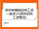 滨州有编制幼师工资一般多少(滨州幼师工资概况)