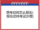 想考幼师怎么报名(报名幼师考试步骤)