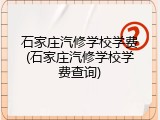 石家庄汽修学校学费(石家庄汽修学校学费查询)