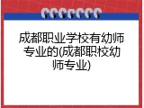 成都职业学校有幼师专业的(成都职校幼师专业)