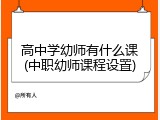 高中学幼师有什么课(中职幼师课程设置)