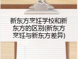 新东方烹饪学校和新东方的区别(新东方烹饪与新东方差异)