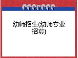 幼师招生(幼师专业招募)