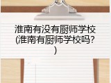 淮南有没有厨师学校(淮南有厨师学校吗？)