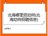北海哪里招幼师(北海幼师招聘信息)