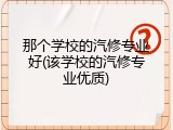 那个学校的汽修专业好(该学校的汽修专业优质)