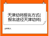 天津幼师报名方式(报名途径天津幼师)